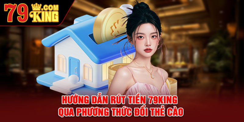 Hướng dẫn rút tiền79king qua phương thức đổi thẻ cào