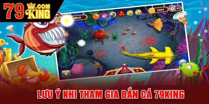 Lưu ý khi tham gia Bắn Cá 79king