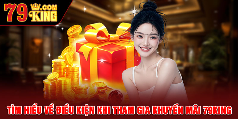 Tìm hiểu về điều kiện khi tham gia khuyến mãi 79king