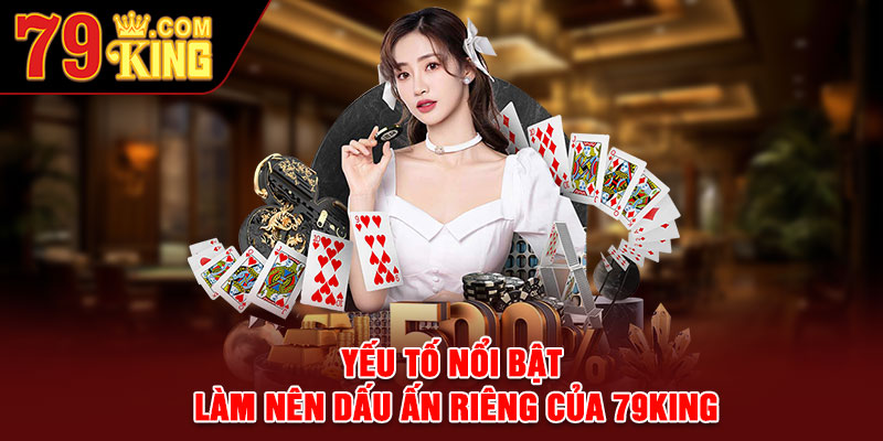 Yếu tố nổi bật làm nên dấu ấn riêng của 79king